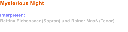 Mysterious Night    (englische Version) Der Zauber einer Mondnacht Interpreten: Bettina Eichenseer (Sopran) und Rainer Maaß (Tenor)   Diese Version ist auf der Mondnacht-CD