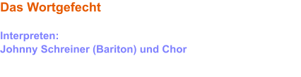 Das Wortgefecht Hart auf hart Interpreten: Johnny Schreiner (Bariton) und Chor     Diese Version ist auf der Mondnacht-CD