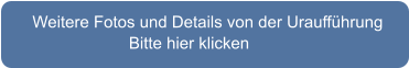 Weitere Fotos und Details von der Uraufführung                        Bitte hier klicken